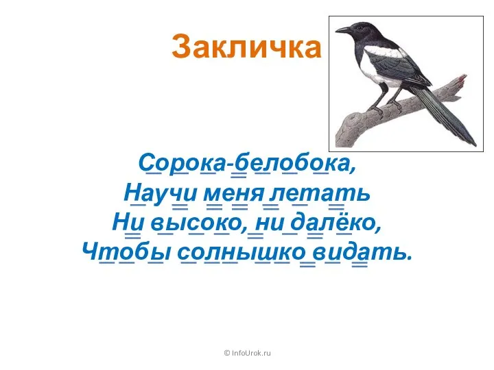 Закличка © InfoUrok.ru Сорока-белобока, Научи меня летать Ни высоко, ни далёко, Чтобы солнышко видать.