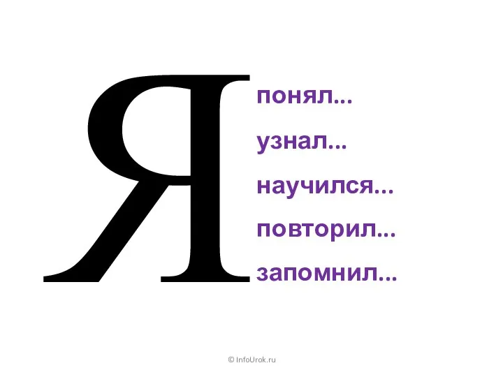 понял... © InfoUrok.ru узнал... научился... повторил... запомнил... Я