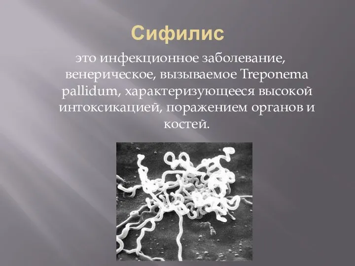 Сифилис это инфекционное заболевание, венерическое, вызываемое Treponema pallidum, характеризующееся высокой интоксикацией, поражением органов и костей.