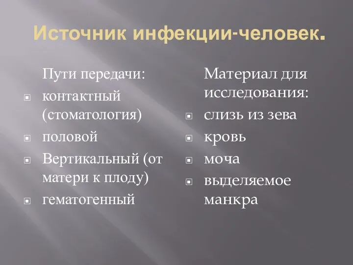 Источник инфекции-человек. Пути передачи: контактный (стоматология) половой Вертикальный (от матери к плоду)