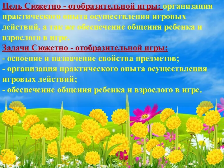 Цель Сюжетно - отобразительной игры: организация практического опыта осуществления игровых действий, а