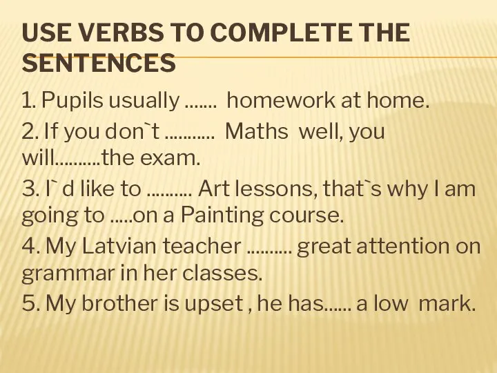 USE VERBS TO COMPLETE THE SENTENCES 1. Pupils usually ....... homework at