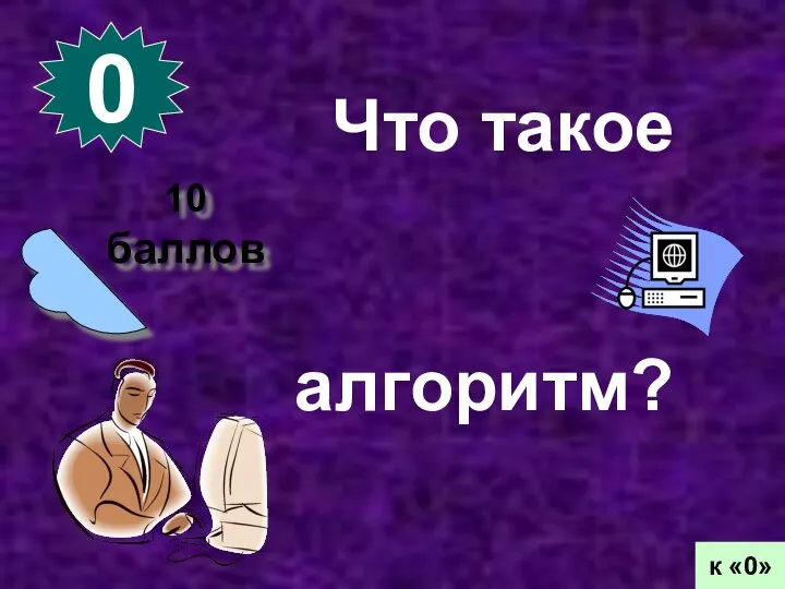 0 10 баллов к «0» Что такое алгоритм?