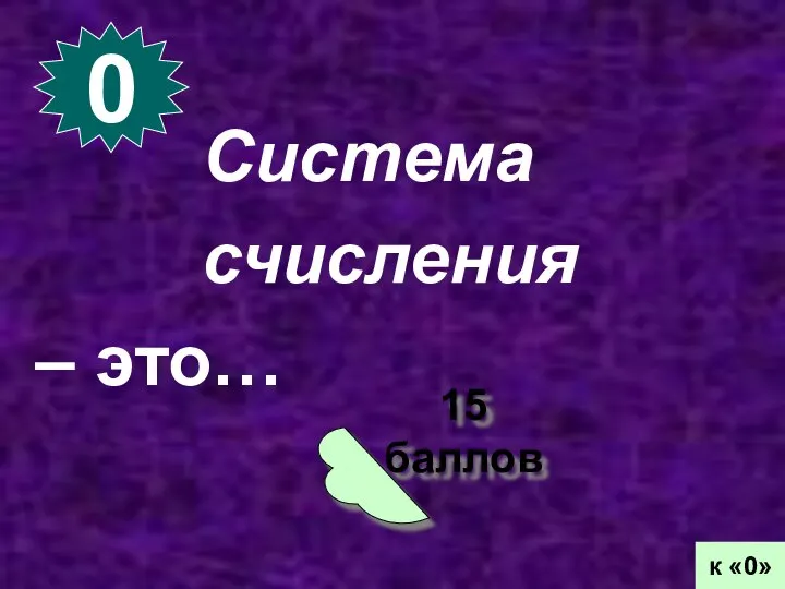 0 15 баллов к «0» Система счисления – это…