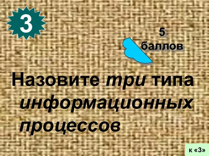 5 баллов 3 к «3» Назовите три типа информационных процессов