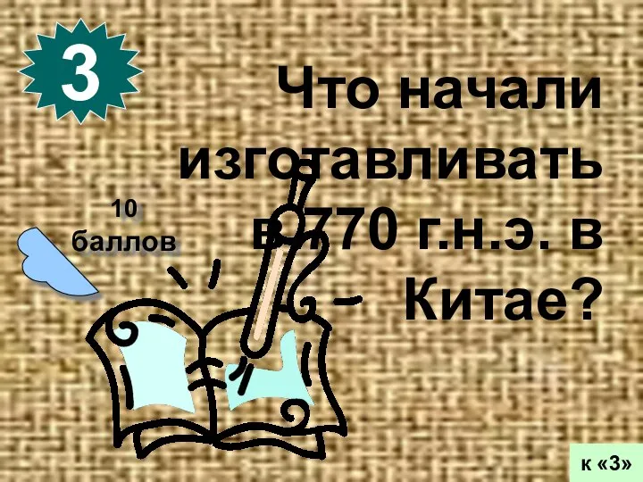 10 баллов 3 к «3» Что начали изготавливать в 770 г.н.э. в Китае?