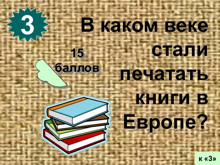 15 баллов 3 к «3» В каком веке стали печатать книги в Европе?