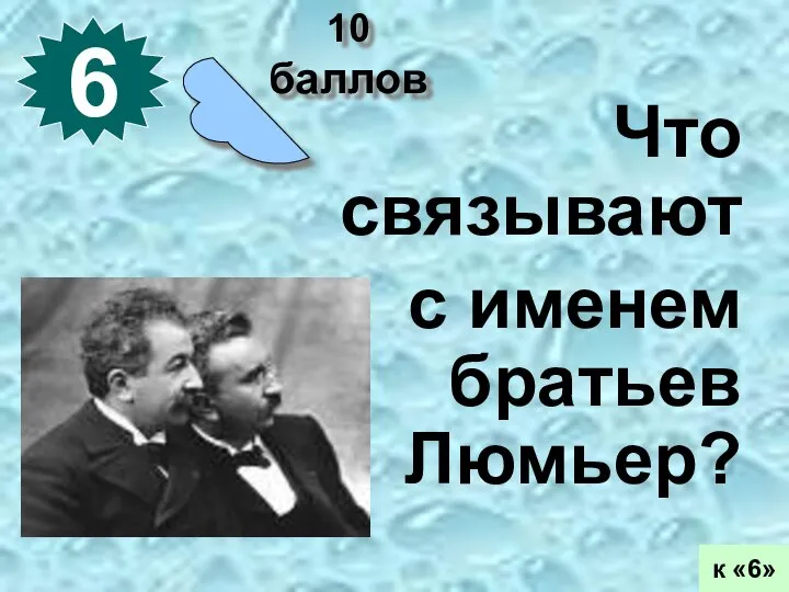 10 баллов 6 к «6» Что связывают с именем братьев Люмьер?