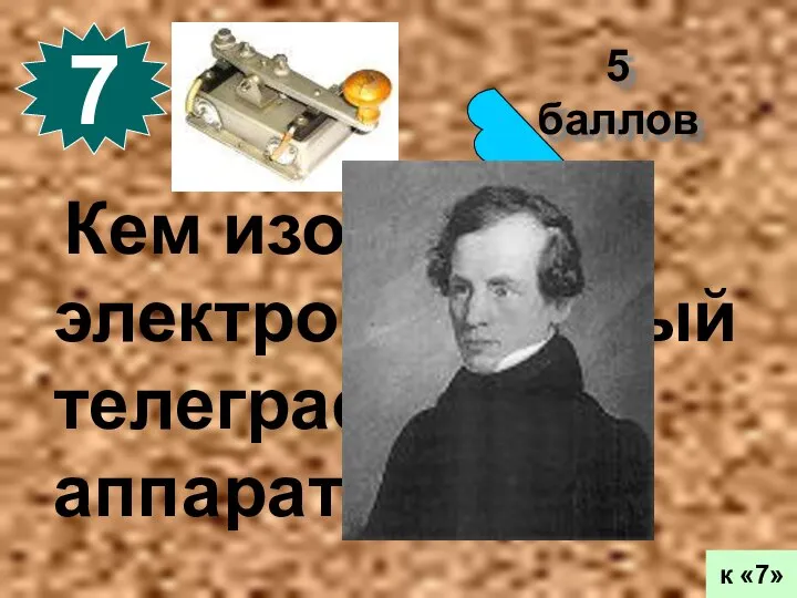5 баллов 7 к «7» Кем изобретен электромагнитный телеграфный аппарат?
