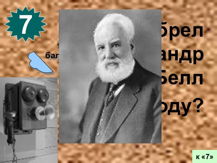 10 баллов 7 к «7» Что изобрел Александр Белл в 1876 году?