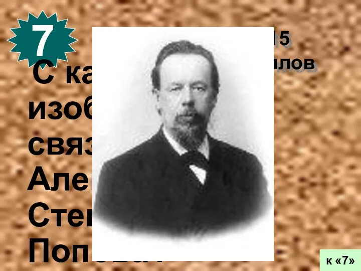 15 баллов 7 к «7» С каким изобретением связывают Александра Степановича Попова?