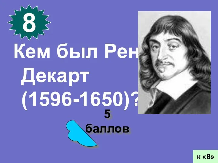 5 баллов 8 к «8» Кем был Рене Декарт (1596-1650)?