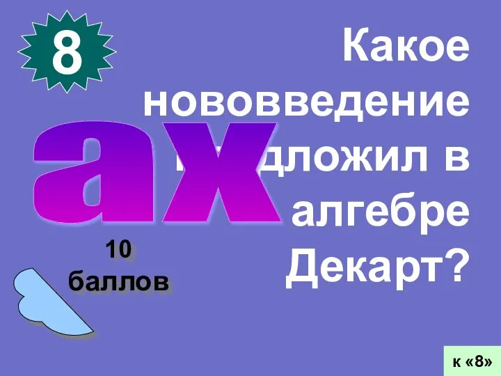 10 баллов 8 к «8» Какое нововведение предложил в алгебре Декарт? ах