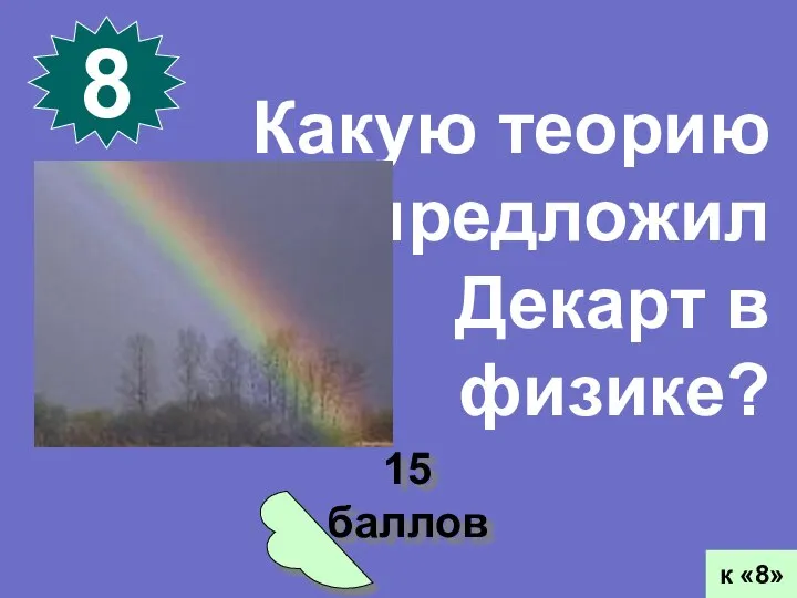 15 баллов 8 к «8» Какую теорию предложил Декарт в физике?