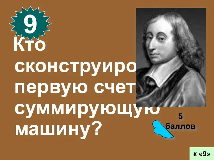 5 баллов 9 к «9» Кто сконструировал первую счетную суммирующую машину?