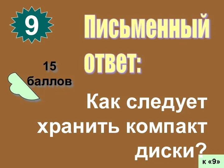 15 баллов 9 к «9» Письменный ответ: Как следует хранить компакт диски?