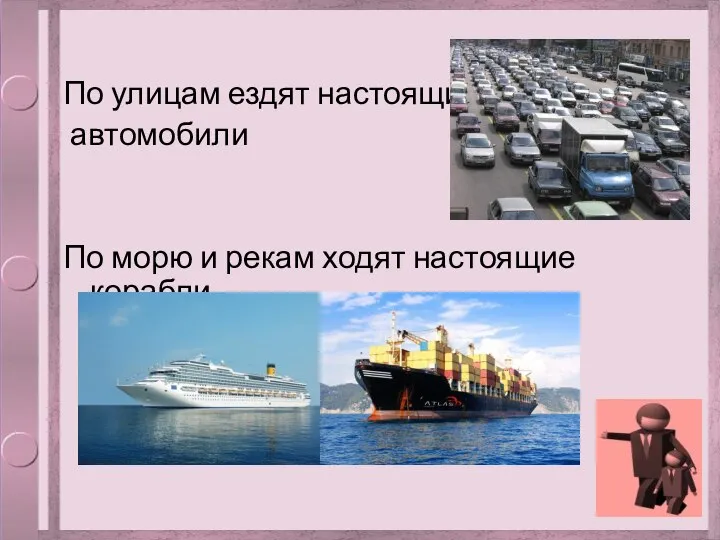 По улицам ездят настоящие автомобили По морю и рекам ходят настоящие корабли