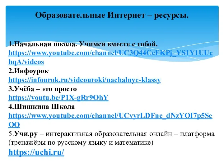 Образовательные Интернет – ресурсы. 1.Начальная школа. Учимся вместе с тобой. https://www.youtube.com/channel/UC3Q44CeFKPj_YS1Y1UUchqA/videos 2.Инфоурок