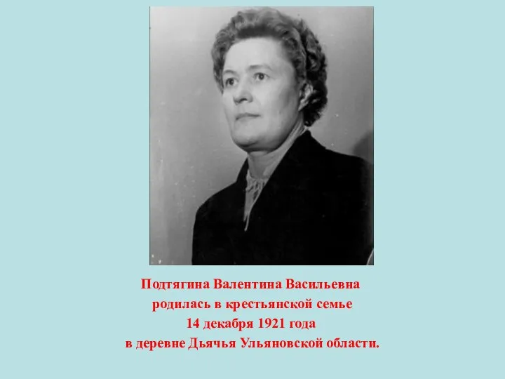 Подтягина Валентина Васильевна родилась в крестьянской семье 14 декабря 1921 года в деревне Дьячья Ульяновской области.