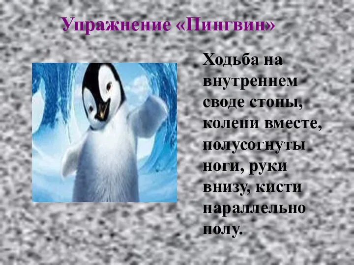 Упражнение «Пингвин» Ходьба на внутреннем своде стопы, колени вместе, полусогнуты ноги, руки внизу, кисти параллельно полу.