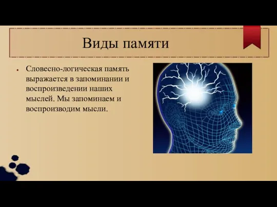 Виды памяти Словесно-логическая память выражается в запоминании и воспроизведении наших мыслей. Мы запоминаем и воспроизводим мысли.