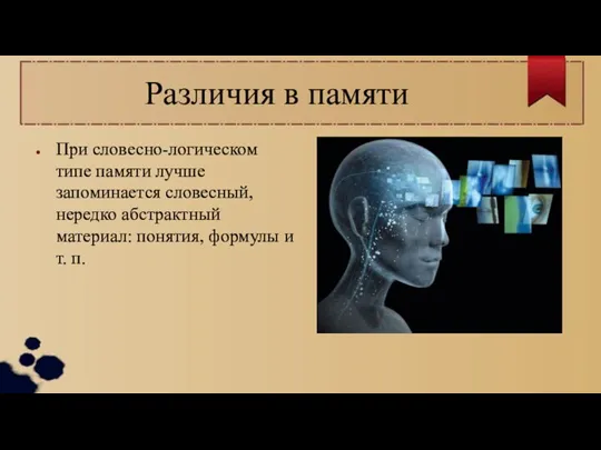 Различия в памяти При словесно-логическом типе па­мяти лучше запоминается словесный, нередко абстрактный