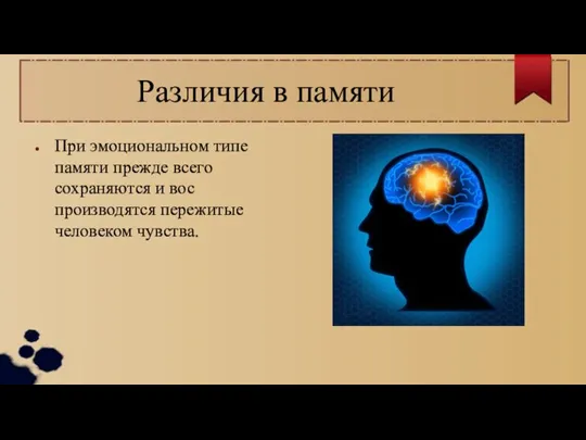 Различия в памяти При эмоциональном типе памя­ти прежде всего сохраняются и вос­производятся пережитые человеком чувства.