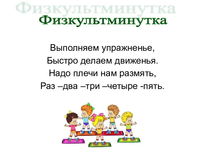 Выполняем упражненье, Быстро делаем движенья. Надо плечи нам размять, Раз –два –три –четыре -пять. Физкультминутка