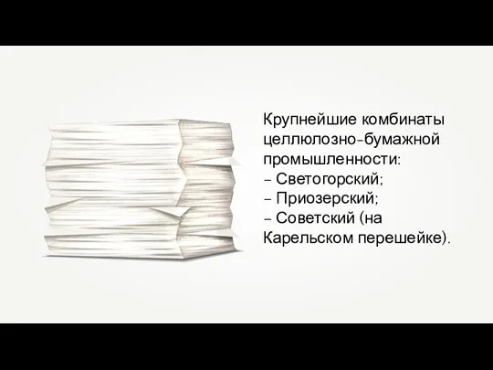 Крупнейшие комбинаты целлюлозно-бумажной промышленности: – Светогорский; – Приозерский; – Советский (на Карельском перешейке).