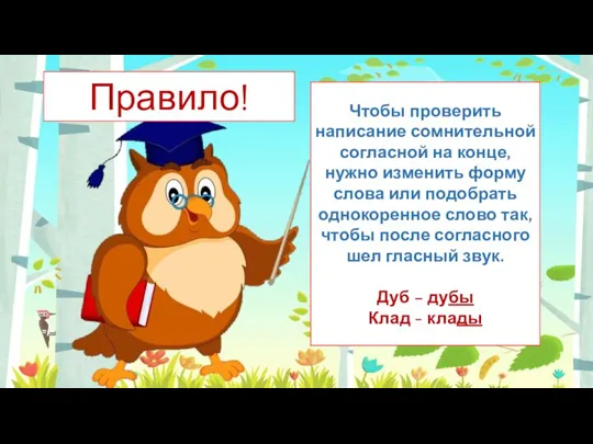 Чтобы проверить написание сомнительной согласной на конце, нужно изменить форму слова или