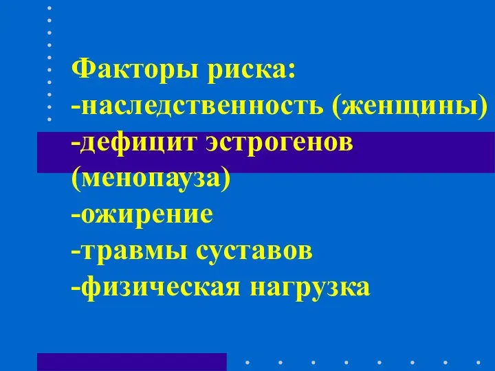 Факторы риска: -наследственность (женщины) -дефицит эстрогенов(менопауза) -ожирение -травмы суставов -физическая нагрузка