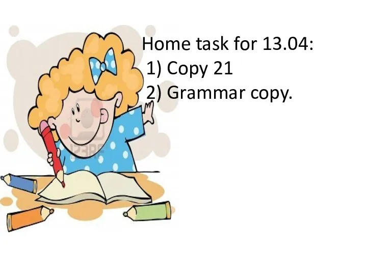 Home task for 13.04: 1) Copy 21 2) Grammar copy.
