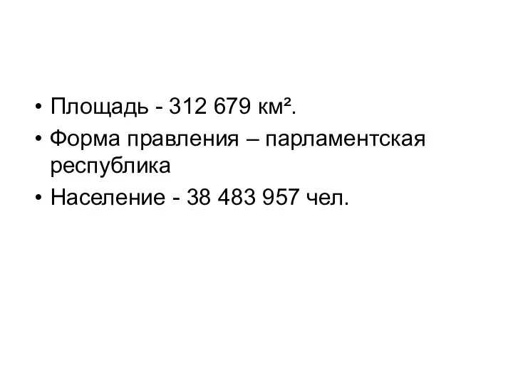 Площадь - 312 679 км². Форма правления – парламентская республика Население - 38 483 957 чел.