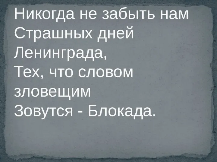 Никогда не забыть нам Страшных дней Ленинграда, Тех, что словом зловещим Зовутся - Блокада.