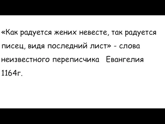 «Как радуется жених невесте, так радуется писец, видя последний лист» - слова неизвестного переписчика Евангелия 1164г.