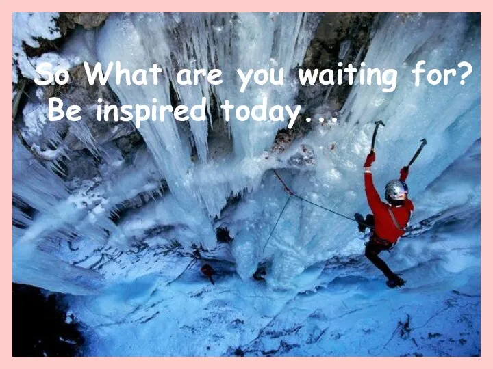 So What are you waiting for? Be inspired today...