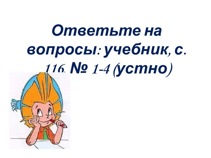 Ответьте на вопросы: учебник, с. 116, № 1-4 (устно)