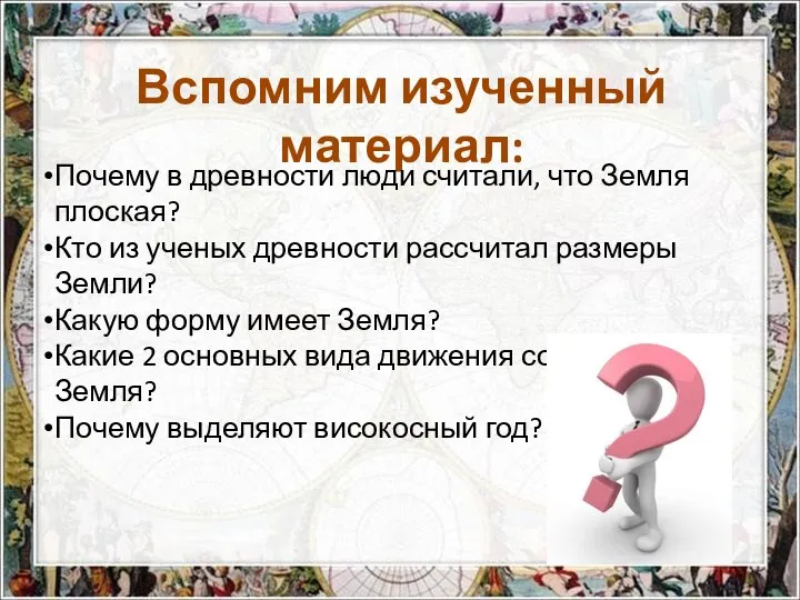 Вспомним изученный материал: Почему в древности люди считали, что Земля плоская? Кто