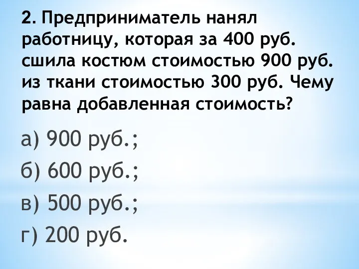 2. Предприниматель нанял работницу, которая за 400 руб. сшила костюм стоимостью 900