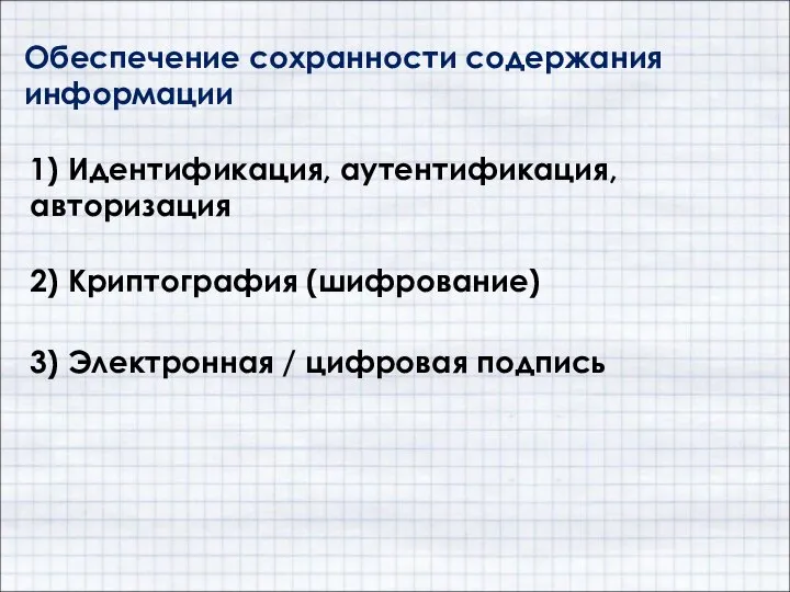 Обеспечение сохранности содержания информации 2) Криптография (шифрование) 3) Электронная / цифровая подпись 1) Идентификация, аутентификация, авторизация