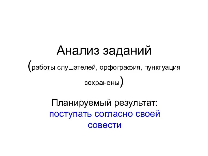 Анализ заданий (работы слушателей, орфография, пунктуация сохранены) Планируемый результат: поступать согласно своей совести