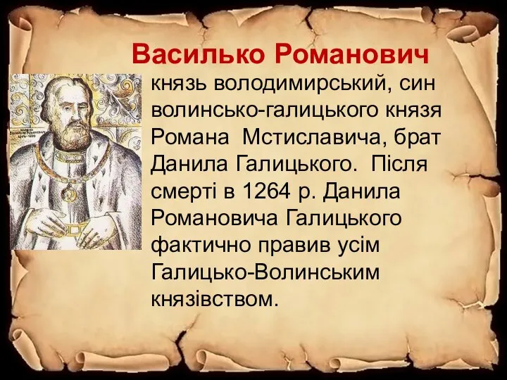 Василько Романович князь володимирський, син волинсько-галицького князя Романа Мстиславича, брат Данила Галицького.