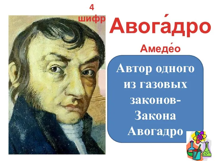 4 шифр Авога́дро Амеде́о Автор одного из газовых законов- Закона Авогадро