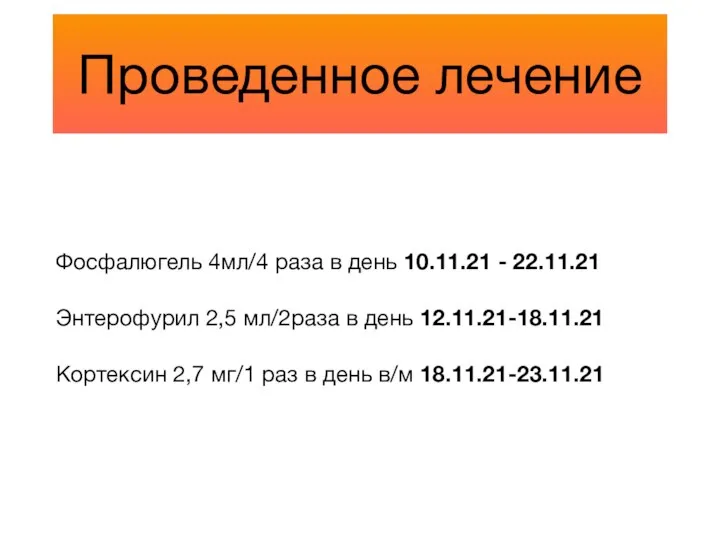 Проведенное лечение Фосфалюгель 4мл/4 раза в день 10.11.21 - 22.11.21 Энтерофурил 2,5