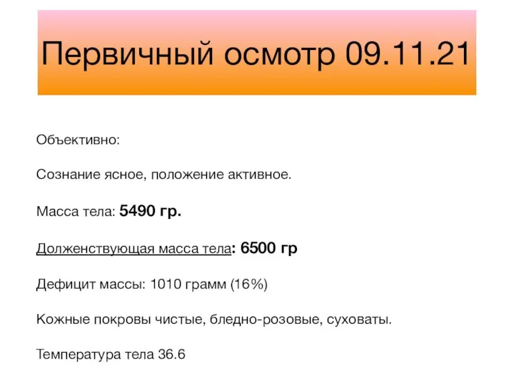 Первичный осмотр 09.11.21 Объективно: Сознание ясное, положение активное. Масса тела: 5490 гр.