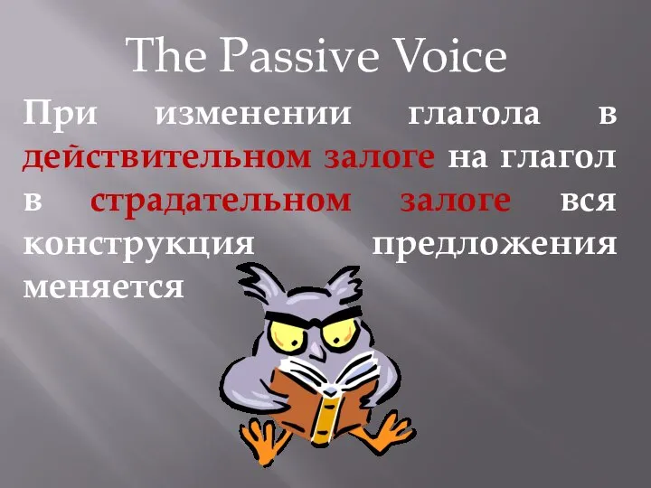 The Passive Voice При изменении глагола в действительном залоге на глагол в