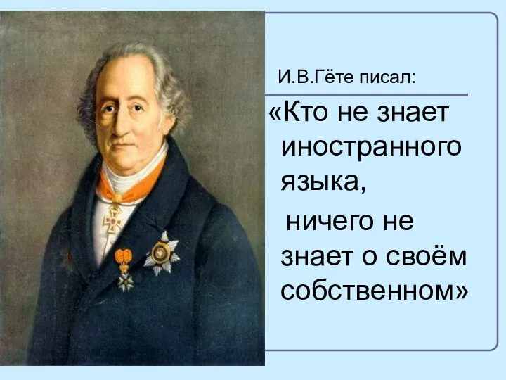 И.В.Гёте писал: «Кто не знает иностранного языка, ничего не знает о своём собственном»