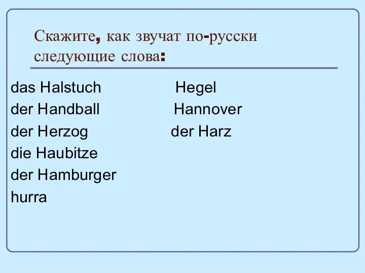 Скажите, как звучат по-русски следующие слова: das Halstuch Hegel der Handball Hannover
