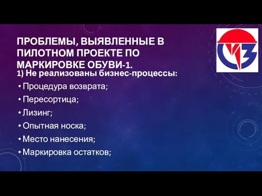 ПРОБЛЕМЫ, ВЫЯВЛЕННЫЕ В ПИЛОТНОМ ПРОЕКТЕ ПО МАРКИРОВКЕ ОБУВИ-1. 1) Не реализованы бизнес-процессы: