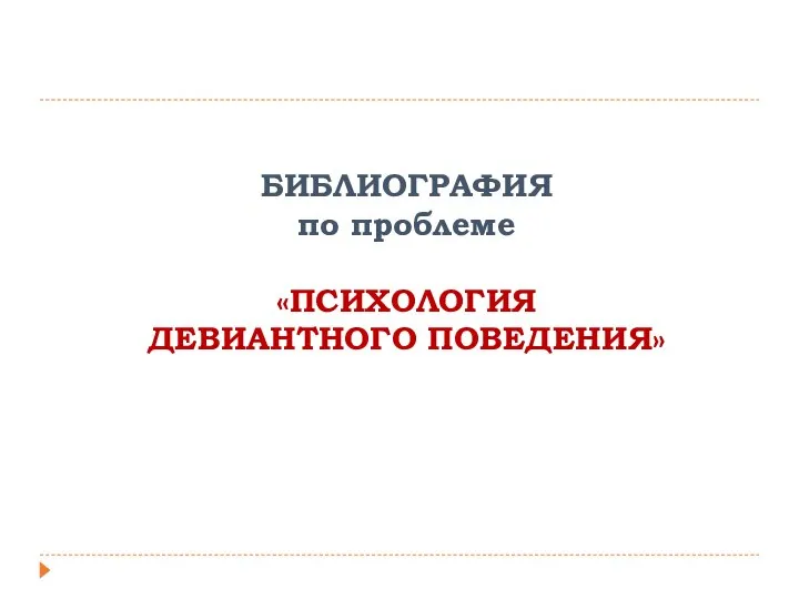 БИБЛИОГРАФИЯ по проблеме «ПСИХОЛОГИЯ ДЕВИАНТНОГО ПОВЕДЕНИЯ»